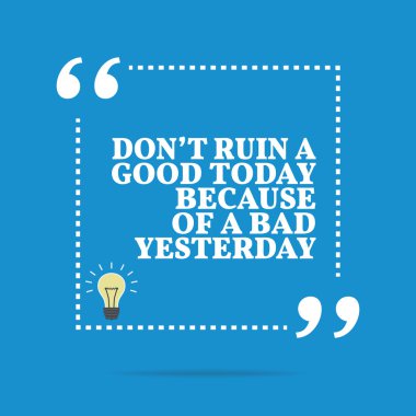 Inspirational motivational quote. Don't ruin a good today becaus