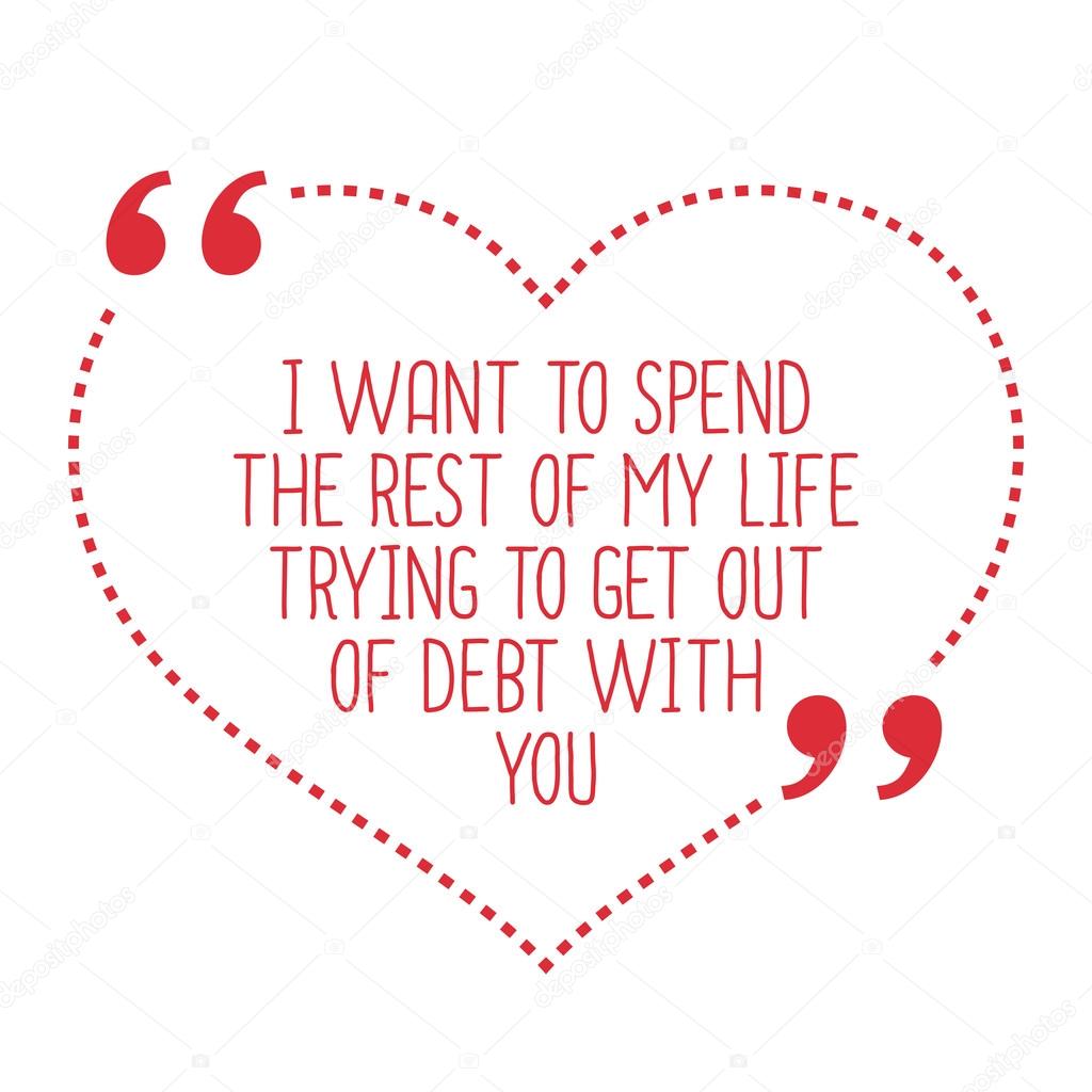 Funny love quote I want to spend the rest of my life trying to —