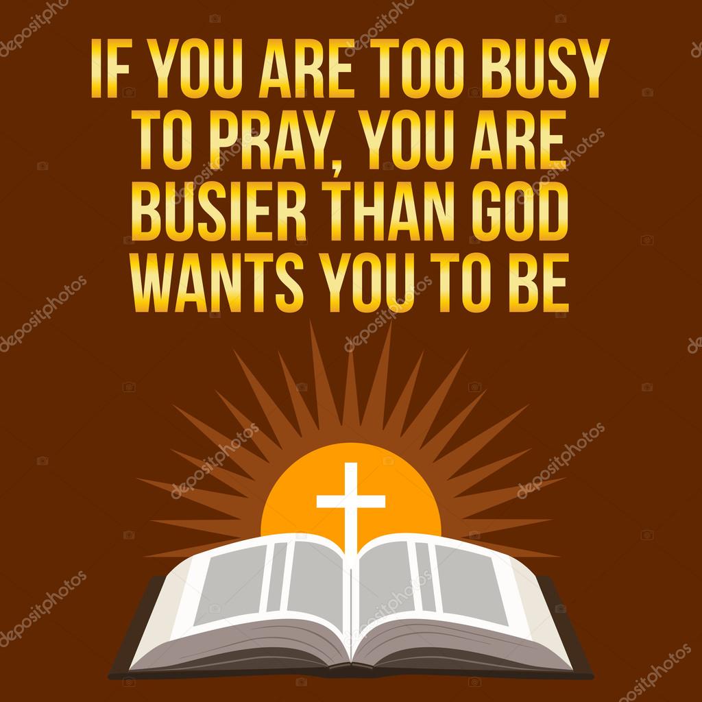Christian motivational quote. If you are too busy to pray, you are busier than God wants you to be. Bible concept.
