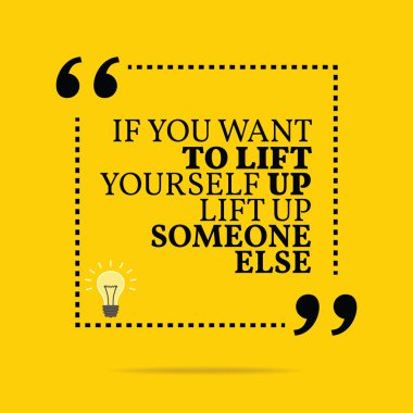 Inspirational motivational quote. If you want to lift yourself u