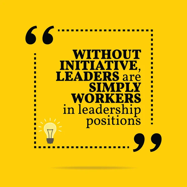 Inspirational motivational quote. Without initiative, leaders ar