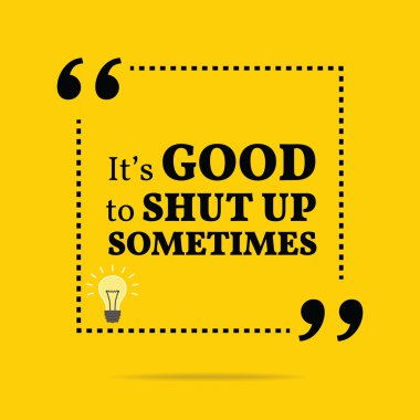Inspirational motivational quote. It's good to shut up sometimes
