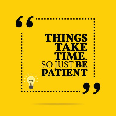 Inspirational motivational quote. Things take time. So just be p