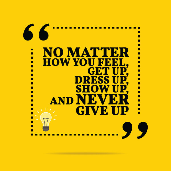 Вдохновляющая мотивационная цитата. Не важно, что ты чувствуешь, вставай.
