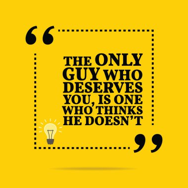 Inspirational motivational quote. The only guy who deserves you,