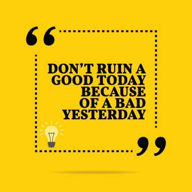 Inspirational motivational quote. Don't ruin a good today becaus