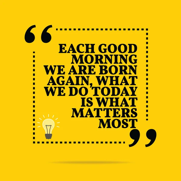 Inspirational motivational quote. Each good morning we are born 