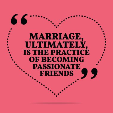 Inspirational love marriage quote. Marriage, ultimately, is the 