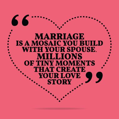Inspirational love marriage quote. Marriage is a mosaic you buil