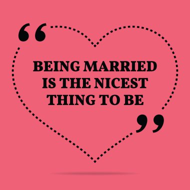 Inspirational love marriage quote. Being married is the nicest t