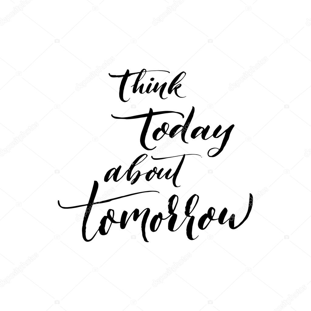 Think today about tomorrow