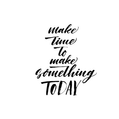 Make time to make something today phrase.