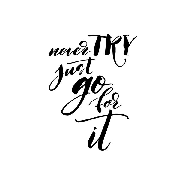 Never try, just go for it phrase.