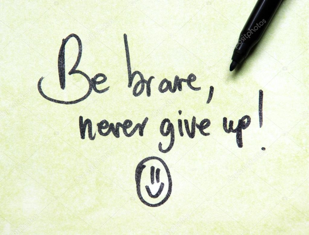 Be brave never give up