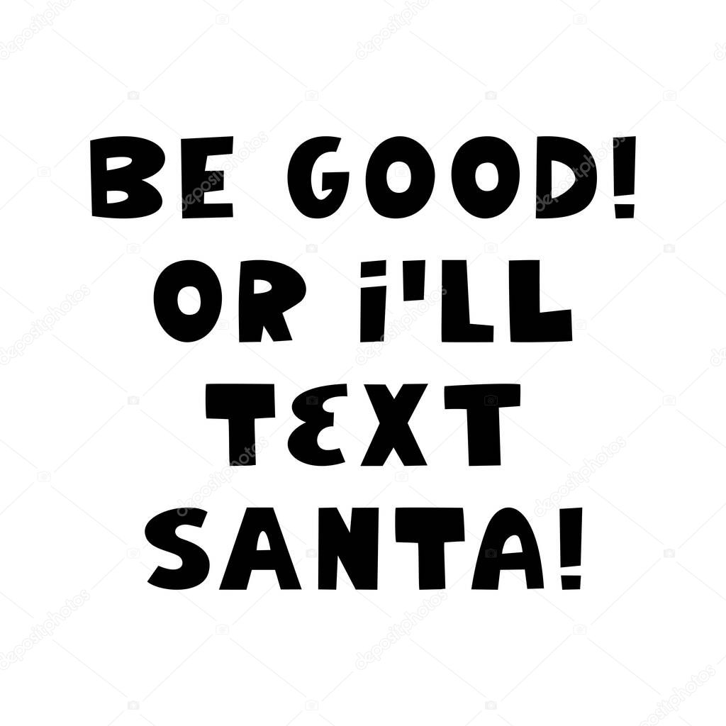 Be good or i will text Santa. Winter holidays quote. Cute hand drawn lettering in modern scandinavian style. Isolated on white background
