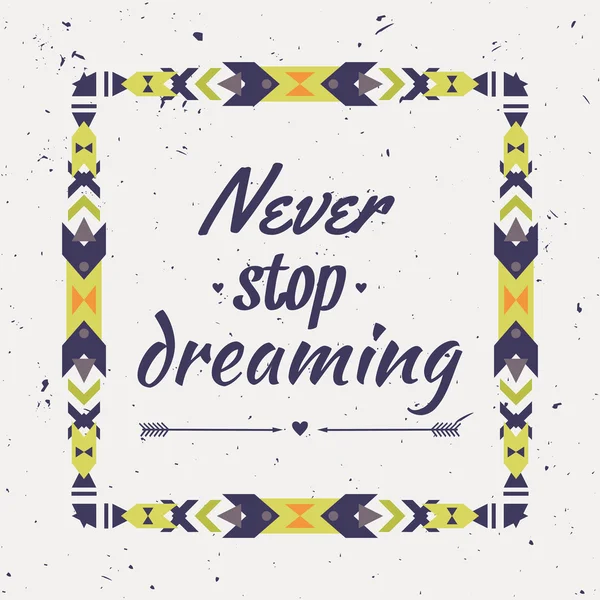 Vector geometric ethnic frame with typographic text "Never stop dreaming". Motivational poster with tribal graphic design elements. Boho style. American indian and aztec motifs. — Stock Vector