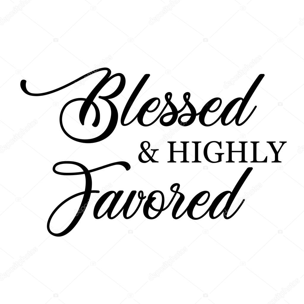 Blessed and highly favored, Christian faith,, Typography for print or use as poster, card, flyer or T Shirt