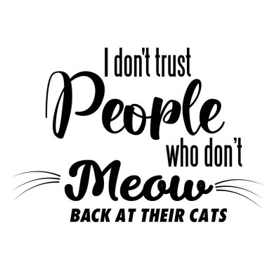 Kedilerine miyavlamayan, baskı için özel tasarım yapan, poster, kart, broşür ya da tişört olarak kullanmayan insanlara güvenmem.