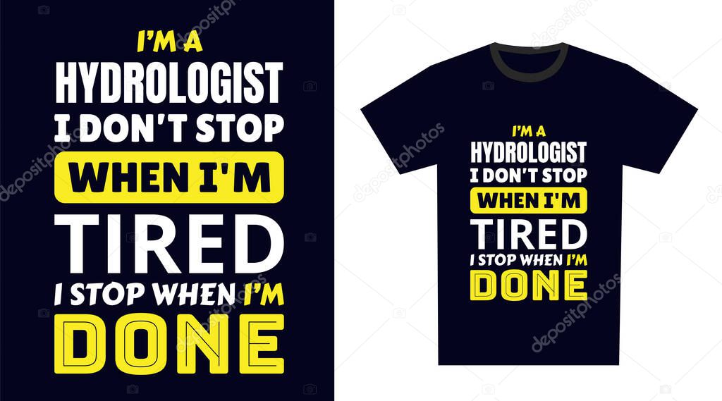 Hydrologist T Shirt Design. I 'm a Hydrologist I Don't Stop When I'm Tired, I Stop When I'm Done