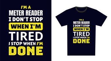 Metre okuyucu T-Shirt Tasarımı. Ben bir sayaç okuyucusuyum. Yorulduğumda durmam, bitirdiğimde dururum.
