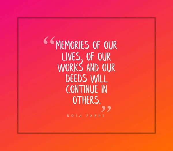 A quote from Rosa Parks - Memories of our loves, works and deeds will continue in others