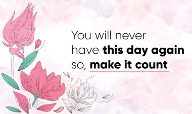 Inspiring Motivational Quote, You will never have this day again so make it count. Vector Illustration showing watercolor background with floral decoration, design, and brush strokes.  clipart