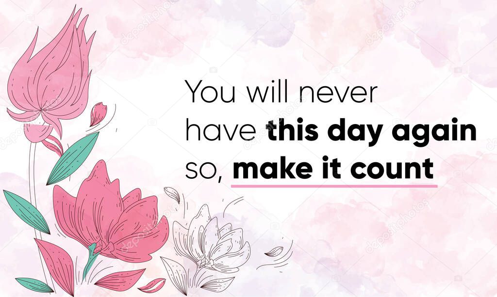 Inspiring Motivational Quote, You will never have this day again so make it count. Vector Illustration showing watercolor background with floral decoration, design, and brush strokes. 