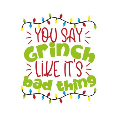 You say Grinch like it's bad thing - funny greeting for Christmas. Good for t shirt print, poster, greeting card, mug, and gift design. clipart