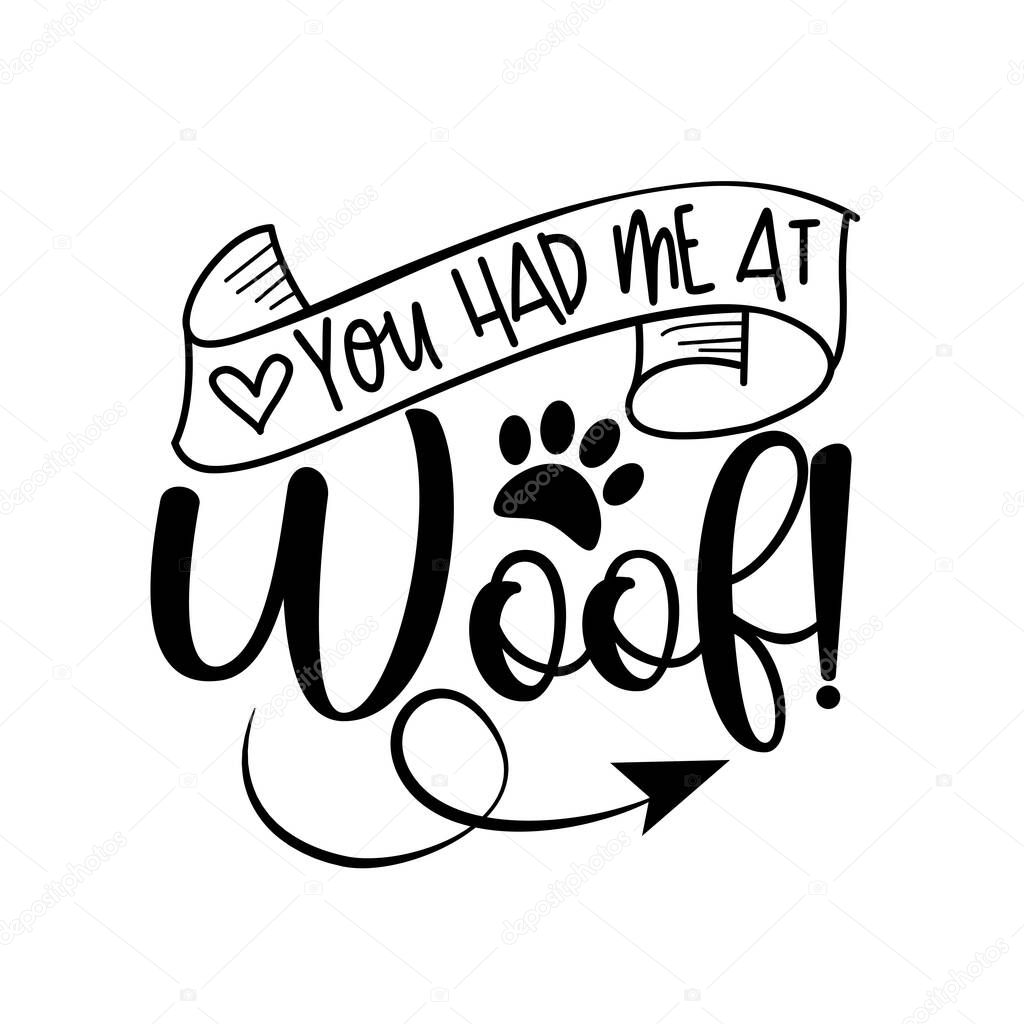 You Had Me At Woof! - funny hand drawn vector saying with paw print. Good for T shirt print, poster, card, label, mug and gifts design.