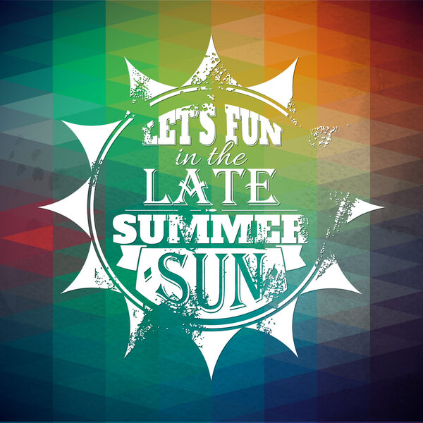 Let's fun in the late summer sun  .Typographic background, motivation poster for your inspiration. Can be used as a poster or postcard.