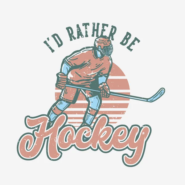 t-shirt design i'd rather be hockey with hockey player holding hockey stick when sliding on the ice vintage illustration