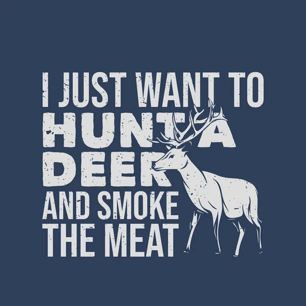Shirt Design Just Want Hunt Deer Smoke Meat Deer Vintage — Stock Vector
