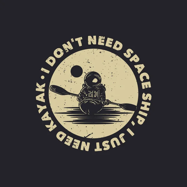T恤的设计我不需要宇宙飞船 我只需要有宇航员皮划艇老式插图的皮划艇 — 图库矢量图片
