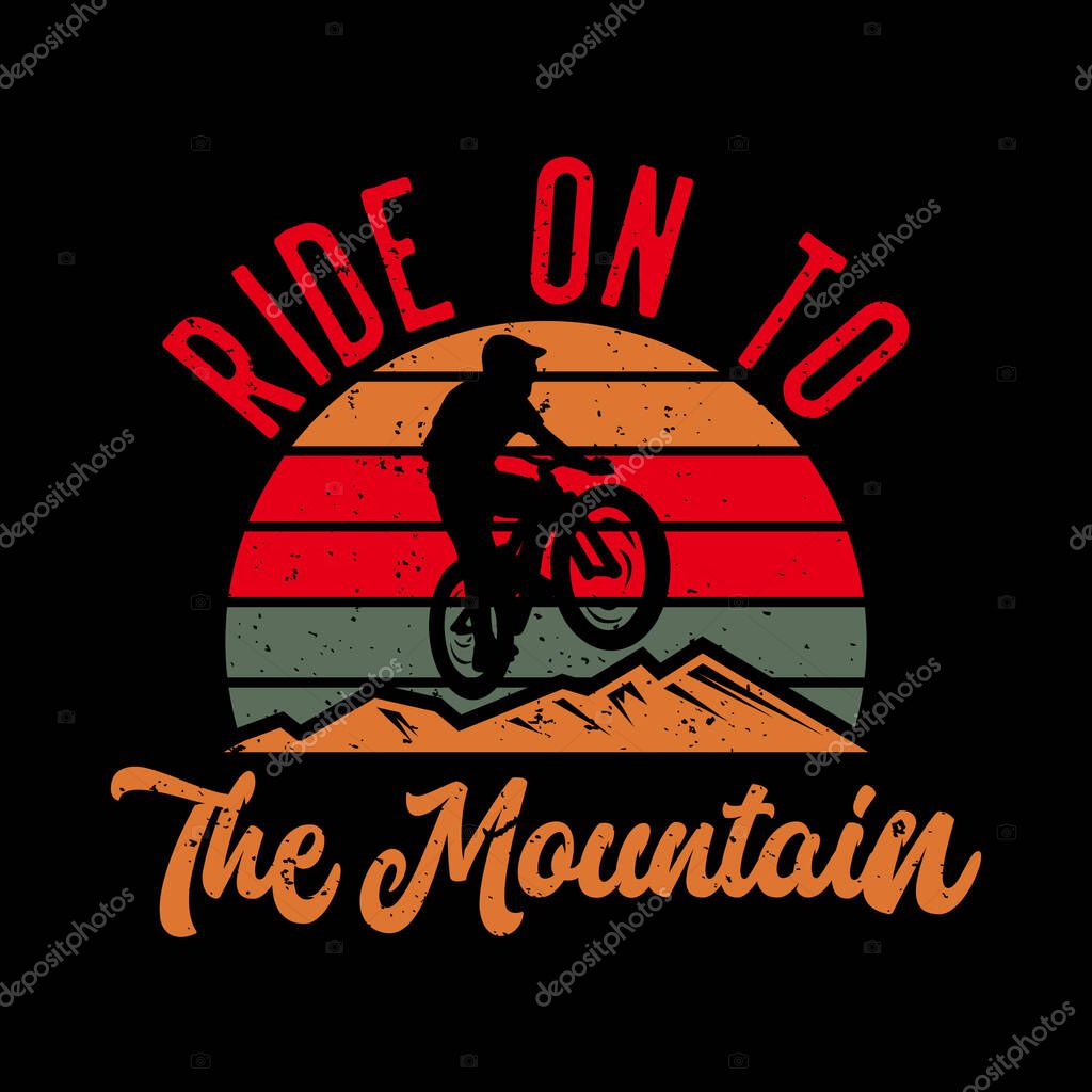 T-shirt design ride on to the mountain with silhouette mountain biker flat illustration