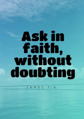 Faith 'i kucakla, inanca sor, şüpheye düşme. James 1:6 