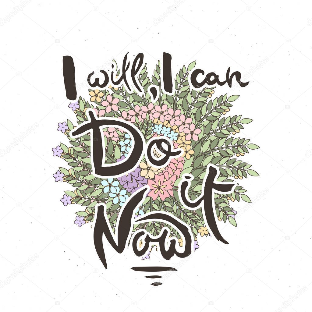 I Will, I Can, Do It Now. Hand lettering grunge card with flower background. Handcrafted doodle letters in retro style. Hand-drawn vintage vector typography illustration