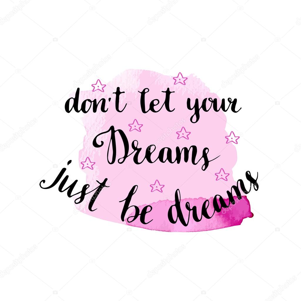 Don't let your dreams, just be dreams.