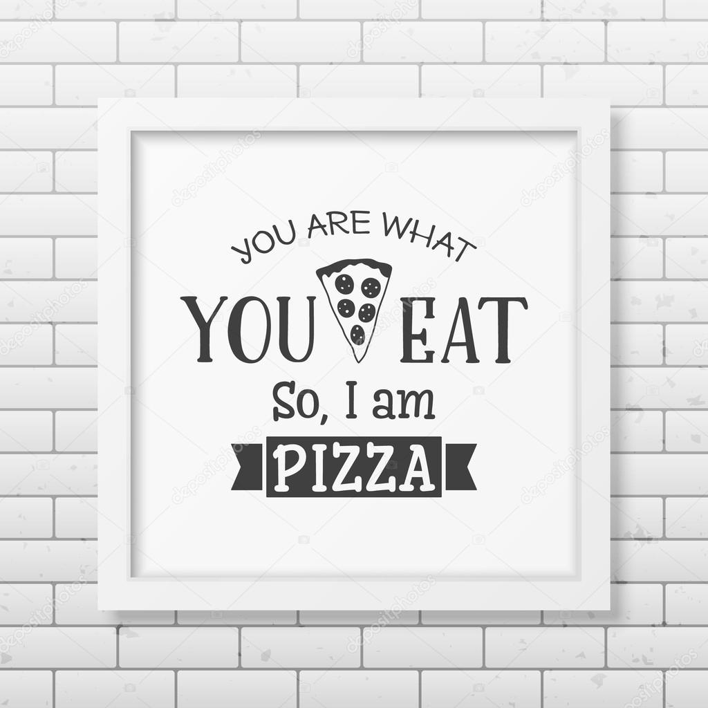 You are what you eat so I am pizza - Quote typographical Background
