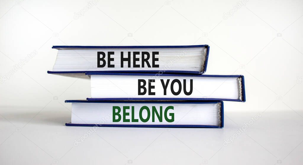 Belong symbol. Books with words 'be here, be you, belong' on beautiful white table, white background. Business, belonging and inclusion concept. Copy space.