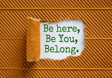 You belong here symbol. Words Be here, be you, belong appearing behind torn black paper. Beautiful brown background. Business, diversity, inclusion, belonging and you belong here concept, copy space. clipart