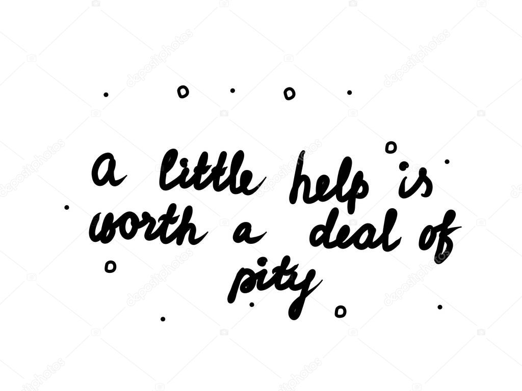 A little help is worth a deal of pity phrase handwritten. Lettering calligraphy text. Isolated word black 