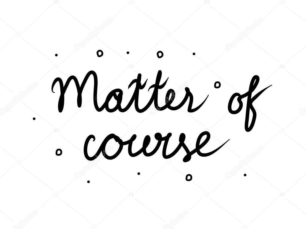 Matter of course phrase handwritten. Lettering calligraphy text. Isolated word black 