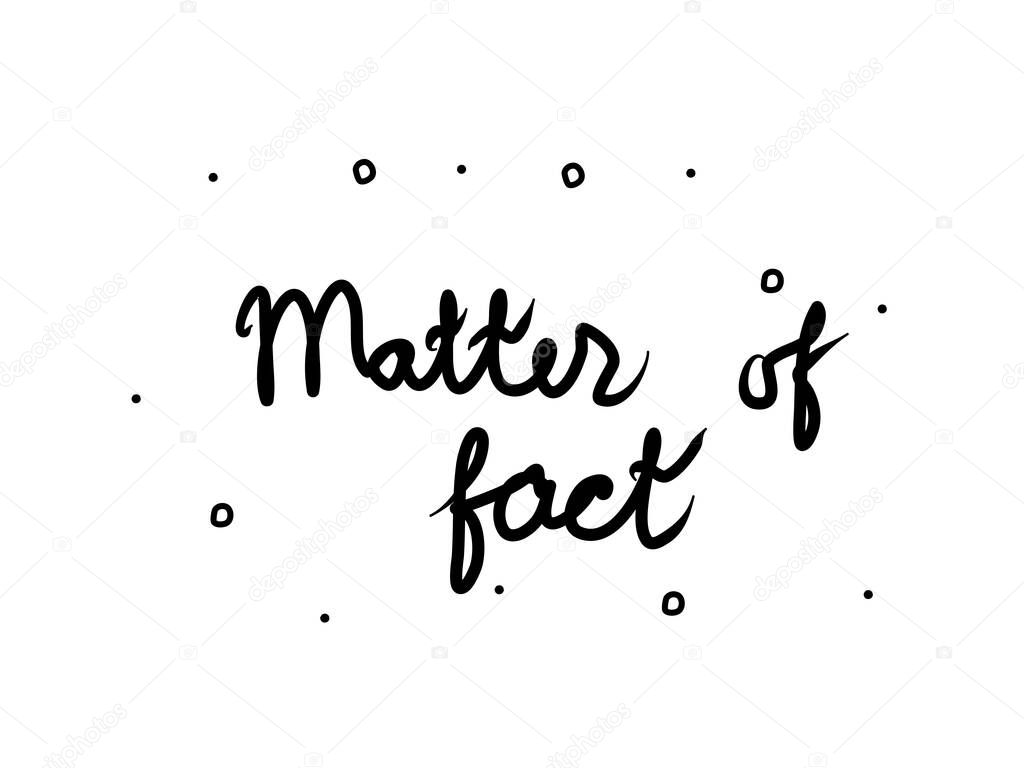 Matter of fact phrase handwritten. Lettering calligraphy text. Isolated word black 