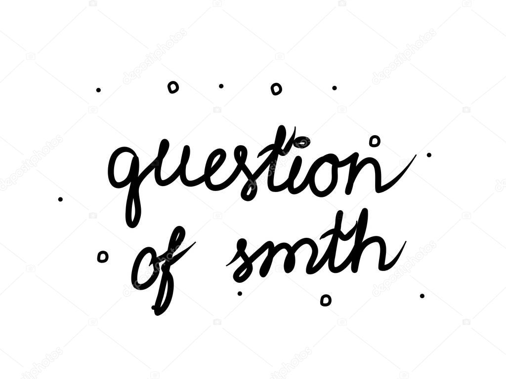 Question of smth phrase handwritten. Lettering calligraphy text. Isolated word black 