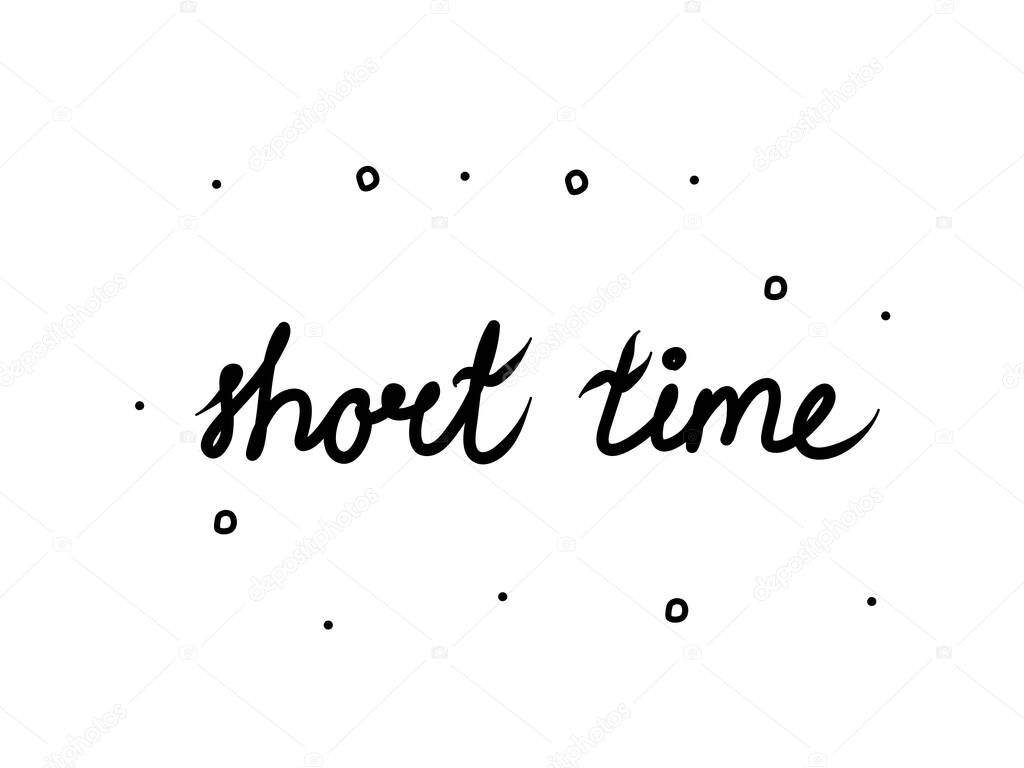 Short time  phrase handwritten. Lettering calligraphy text. Isolated word black 