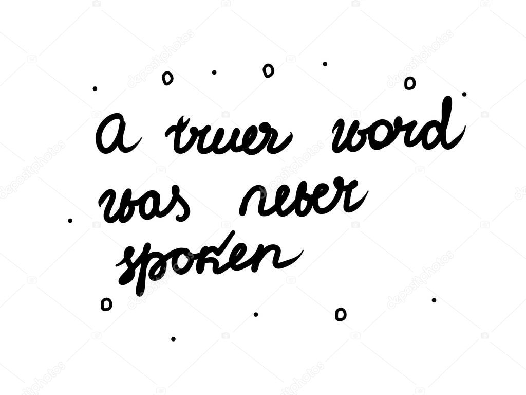 A truer word was never spoken phrase handwritten. Lettering calligraphy text. Isolated word black 
