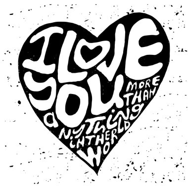 Hand drawn lettering romantic inspiration quote, text i love you more than anything in the world, written in heart shape silhouette on grungy background clipart