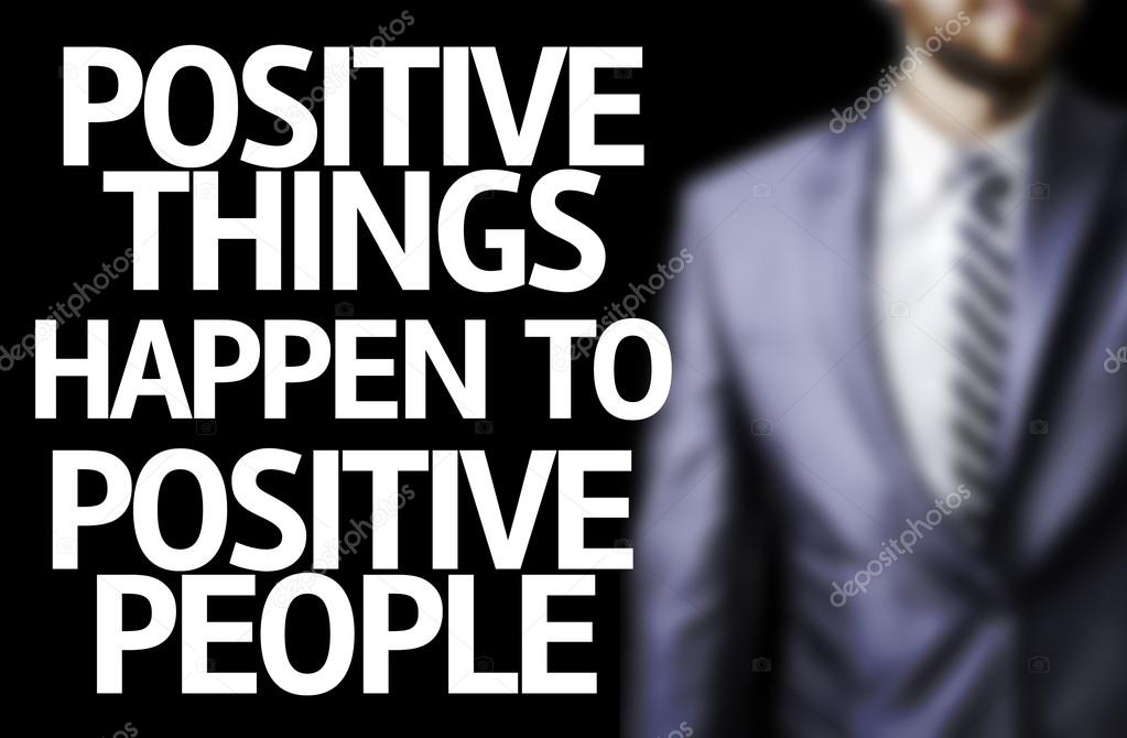 Business man with the text Positive Things Happen to Positive People in a concept image