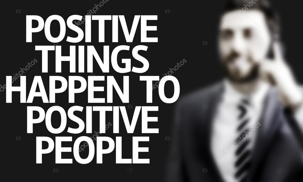 Business man with the text Positive Things Happen to Positive People in a concept image