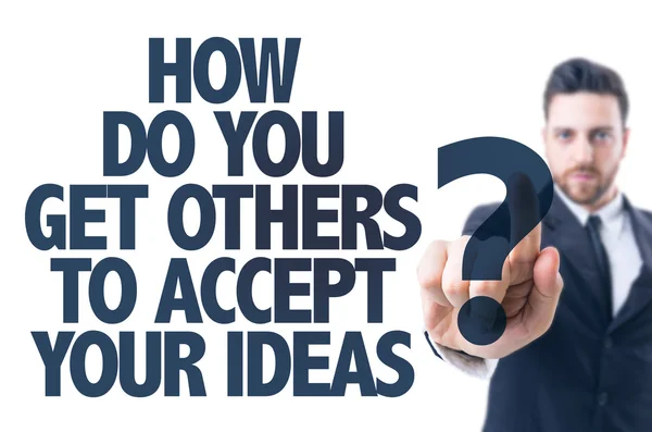 How Do You Convince Someone To Accept Your Ideas
